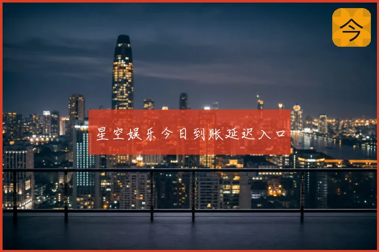 星空娱乐今日到账延迟入口