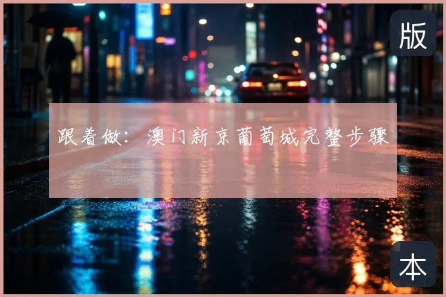 跟着做：澳门新京葡萄城完整步骤