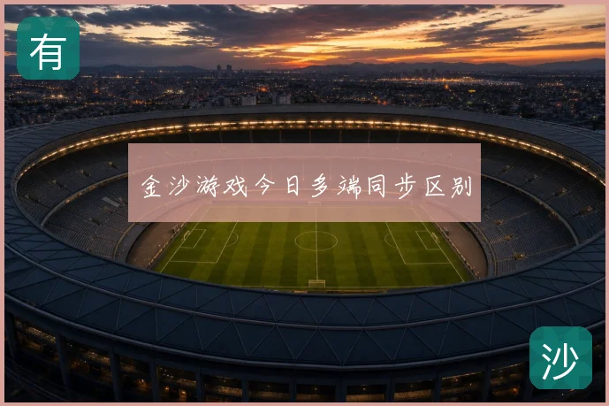金沙游戏今日多端同步区别