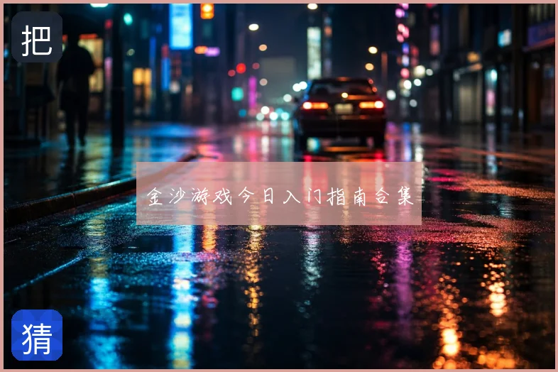金沙游戏今日入门指南合集