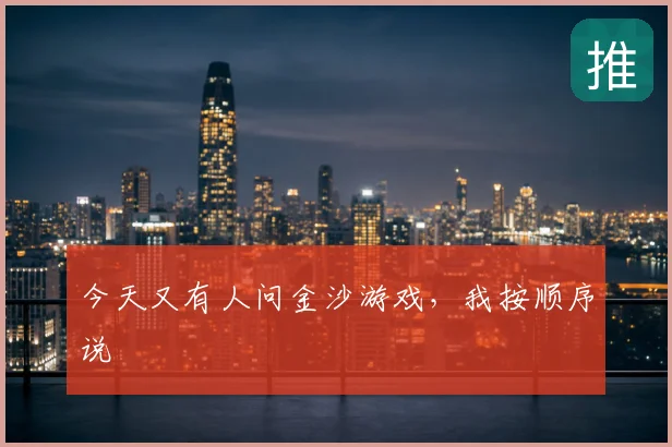 今天又有人问金沙游戏，我按顺序说