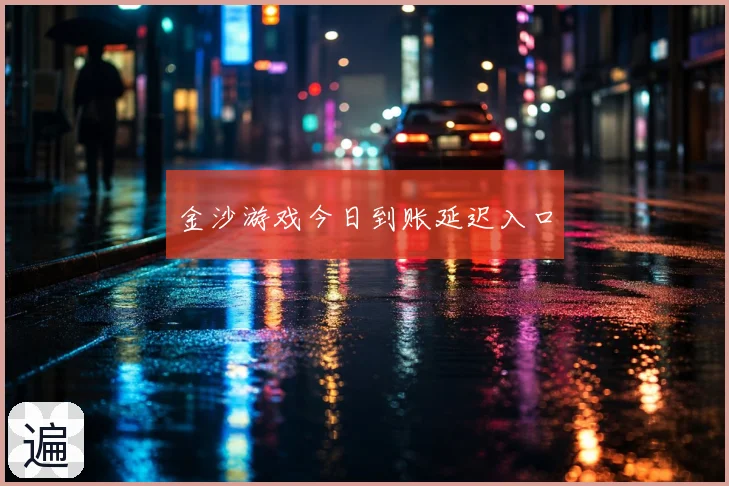 金沙游戏今日到账延迟入口
