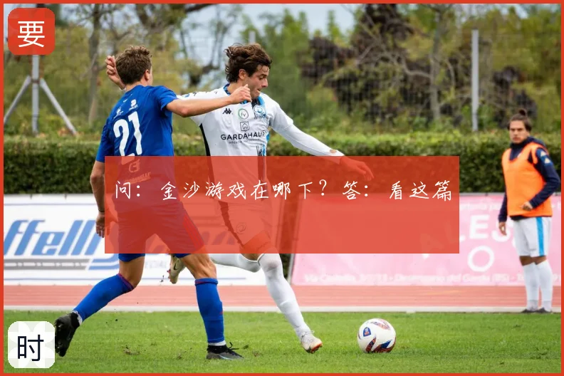 问：金沙游戏在哪下？答：看这篇